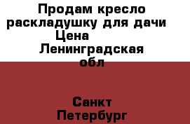 Продам кресло-раскладушку для дачи › Цена ­ 500 - Ленинградская обл., Санкт-Петербург г. Сад и огород » Интерьер   . Ленинградская обл.,Санкт-Петербург г.